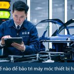 Làm thế nào để bảo trì máy móc thiết bị hiệu quả