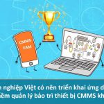 Nên triển khai ứng dụng phần mềm quản lý bảo trì thiết bị CMMS không ?