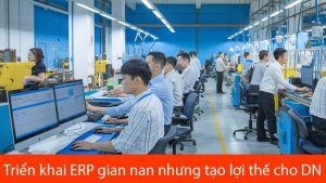 Triển khai ERP gian nan nhưng tạo lợi thế dẫn đầu cho doanh nghiệp