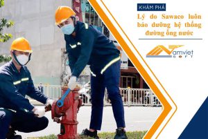 Lý do Sawaco luôn bảo dưỡng hệ thống đường ống nước