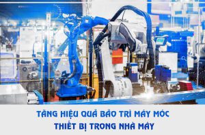 Tăng hiệu quả bảo trì máy móc thiết bị cho nhà máy