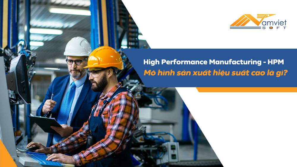 Mô hình sản xuất hiệu suất cao (High Performance Manufacturing - HPM) là gì?