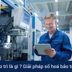 Số hoá bảo trì là gì? Giải pháp số hoá bảo trì cho doanh nghiệp 2025