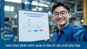 Cách chọn phần mềm quản lý bảo trì sản xuất phù hợp