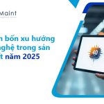 Dự đoán bốn xu hướng công nghệ trong sản xuất năm 2025