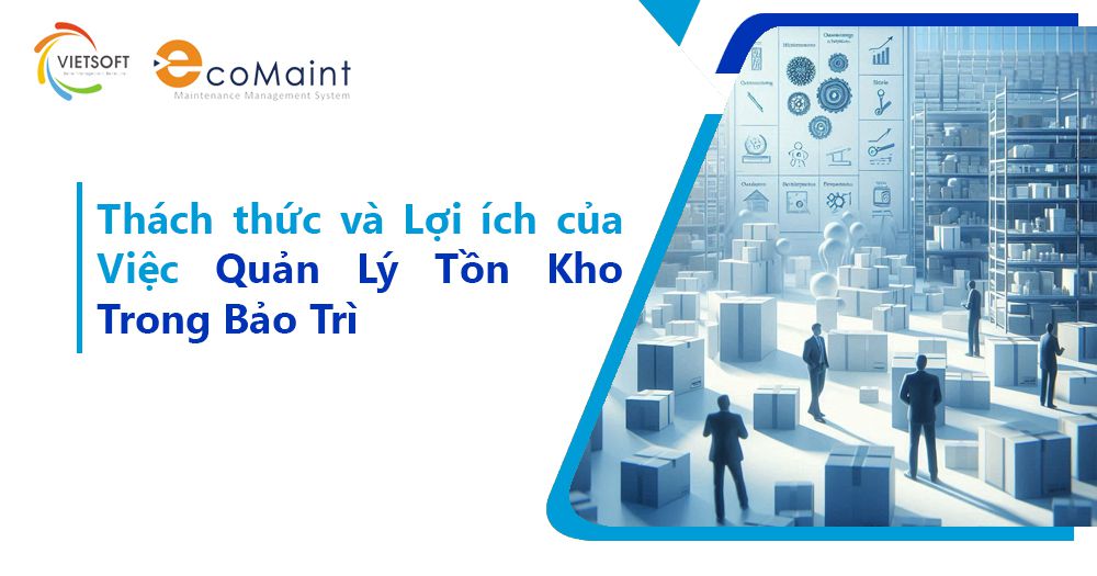 Thách Thức và Lợi Ích của Việc Quản Lý Tồn Kho Trong Bảo Trì