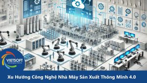 Xu Hướng Công Nghệ Nhà Máy Sản Xuất Thông Minh 4.0 tại Việt Nam