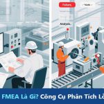 Khái Niệm FMEA Là Gì? Công Cụ Phân Tích Lỗi Hiệu Quả