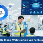 Cách Hệ thống MOM cải tiến vận hành sản xuất