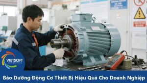 Bảo Dưỡng Động Cơ Thiết Bị Hiệu Quả Cho Doanh Nghiệp Sản Xuất