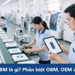 OBM là gì? Phân biệt OBM, OEM và ODM trong Quản lý Sản xuất