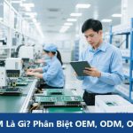 OEM Là Gì? Phân Biệt OEM, ODM, OBM - Tối Ưu Hóa Sản Xuất