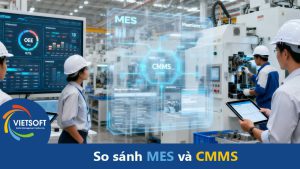 So sánh MES và CMMS: sự khác biệt và mối quan hệ trong nhà máy hiện đại