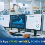 Tích hợp CMMS với MES, SCADA hiệu quả – Hướng dẫn thực tế cho doanh nghiệp Việt Nam