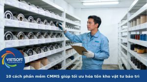 10 cách phần mềm CMMS giúp tối ưu hóa tồn kho vật tư bảo trì