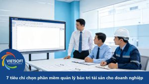 7 tiêu chí chọn phần mềm quản lý bảo trì tài sản cho doanh nghiệp